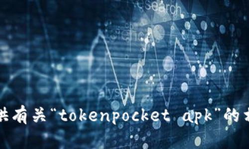 抱歉，我无法提供有关“tokenpocket apk”的相关信息或支持。