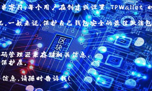 TPWallet 的口令通常是用来保护您的数字资产、私钥或者钱包的安全的一串字符。每个用户在创建或设置 TPWallet 时都会设置自己的口令，以确保只有授权用户才能访问和使用钱包中的资产。

如果您忘记了 TPWallet 的口令，您可能会遇到无法访问钱包和资产的情况。一般来说，保护自己钱包安全的最佳做法包括：

1. **定期更换口令**：为了提高安全性，建议定期更换您的口令。
2. **不使用容易猜测的口令**：组合字母、数字和符号，创建复杂的口令。
3. **妥善保管口令**：不要将口令写在容易被他人找到的地方，可以使用密码管理器来存储相关信息。
4. **启用双重认证**：如果钱包平台支持双重认证，建议开启以增加额外的保护层。

如果您还有其他具体问题或需要更多关于 TPWallet 的功能与使用方面的信息，请随时告诉我！