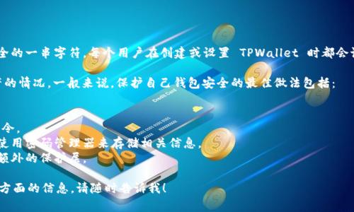 TPWallet 的口令通常是用来保护您的数字资产、私钥或者钱包的安全的一串字符。每个用户在创建或设置 TPWallet 时都会设置自己的口令，以确保只有授权用户才能访问和使用钱包中的资产。

如果您忘记了 TPWallet 的口令，您可能会遇到无法访问钱包和资产的情况。一般来说，保护自己钱包安全的最佳做法包括：

1. **定期更换口令**：为了提高安全性，建议定期更换您的口令。
2. **不使用容易猜测的口令**：组合字母、数字和符号，创建复杂的口令。
3. **妥善保管口令**：不要将口令写在容易被他人找到的地方，可以使用密码管理器来存储相关信息。
4. **启用双重认证**：如果钱包平台支持双重认证，建议开启以增加额外的保护层。

如果您还有其他具体问题或需要更多关于 TPWallet 的功能与使用方面的信息，请随时告诉我！