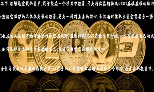 是的，USDT（Tether）可以存放在钱包里面。USDT是一种基于区块链的稳定币，其价值与法定货币（如美元）挂钩。用户可以将USDT存储在不同类型的钱包中，包括硬件钱包、软件钱包和交易所钱包。以下是一些常见存放USDT的方法和注意事项：

1. 硬件钱包
硬件钱包是一种物理设备，专为安全存储加密货币而设计。它们通常提供更高的安全性，因为私钥存储在离线设备中，不容易受到黑客攻击。常见的硬件钱包，包括Ledger Nano S、Ledger Nano X和Trezor等，都是支持存储USDT的选项。

2. 软件钱包
软件钱包是一种运行在计算机或移动设备上的应用程序，可以用来管理加密货币。它们相对方便快捷，易于使用，但安全性可能较低，尤其是在连接互联网的设备上。包括Trust Wallet、Exodus和MetaMask等在内的软件钱包，都支持USDT存储和交易。

3. 交易所钱包
在加密货币交易所开设账户后，用户可以在交易所提供的钱包中存放USDT，方便随时进行交易。不过，放在交易所的钱包的安全性较低，建议仅将交易所钱包用于短期交易，长期存储应选择更加安全的方式。

4. 存放和管理注意事项
无论选择哪种方式存放USDT，用户都应该注意以下事项：
ul
    listrong私钥安全：/strong 随时保护好你的私钥，千万不可泄露，这直接关系到你资产的安全。/li
    listrong备份钱包：/strong 定期备份钱包，以免设备丢失或损坏。/li
    listrong更新软件：/strong及时更新钱包软件和硬件，以防止安全漏洞。/li
    listrong防疫钓鱼攻击：/strong 在任何时候都要小心钓鱼网站和恶意软件。/li
/ul

5. 个人体验与感受
我记得初次接触加密货币时，USDT的便利性让我非常惊讶。作为一种稳定币，它让我在市场波动剧烈的情况下，能够稳定我的资产。我曾经在一个项目中投资，于是将收益转换成USDT存放在我的软件钱包里，那种安心的感觉真是不可替代。

当然，把USDT存储在硬件钱包中后，我感受到的安全感更是大大提升。每当我看到那小巧的设备时，我都会想起它保护的不仅仅是我的投资，更是一种对未来的信心。虽然有时候取出资金需要多一些步骤，但我认为这正是为了确保安全。特别是在现在数字资产频繁受到攻击的时代，安全始终是第一位的。

6. 市场前景与发展
目前USDT的市场需求持续攀升，作为区块链生态系统中的重要组成部分，其使用场景不断扩大。然而，我们也应该关注到市场的波动性和潜在风险。在选择将USDT存放于钱包时，一定要根据自己的风险承受能力和投资目标做出明智的决策。

对我来说，USDT不仅仅是一种加密货币，更是我对于财务自由的一种尝试。在加密货币日新月异的世界中，如何选择合适的平台和存放方式，成为了我学习和探索的重心。

总结
总的来说，USDT不仅可以存放在多种类型的钱包中，其便利之处也无疑为用户提供了灵动的资金策略。安全性与便利性并存的存放方式，让更多的人能够轻松接触并利用这个市场。在未来的投资中，希望我们都可以选择到最合适的存放方式，实现我们的财富目标。

如果你有更多关于USDT存放的问题，欢迎留言讨论或分享你的经验，我们一同学习和成长！