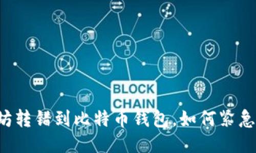 以太坊转错到比特币钱包，如何紧急处理？