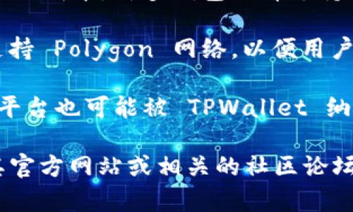 TPWallet 通常支持多个区块链，以提供广泛的加密资产管理服务。不过，具体信息可能会随时间变化。以下是 TPWallet 可能支持的一些著名公链：

1. **以太坊（Ethereum）**：作为智能合约和去中心化应用的基础，TPWallet 可能支持以太坊网络上的资产。

2. **波场（TRON）**：波场以其高吞吐量和低交易费用而受到青睐，TPWallet 有可能支持 TRC-20 和 TRC-10 代币。

3. **Binance Smart Chain（BSC）**：由于 BSC 的高效和低成本，许多钱包选择支持该链上的资产。

4. **Polygon（原 Matic Network）**：TPWallet 也可能支持 Polygon 网络，以便用户可以处理其 Layer 2 解决方案的资产。

5. **其他链**：例如 Solana、Avalanche 等新兴的区块链平台也可能被 TPWallet 纳入支持范围。

为了准确获取 TPWallet 支持的链的最新信息，建议访问其官方网站或相关的社区论坛。