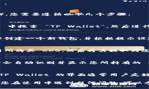 要将 CKB (Nervos 网络的原生代币) 提到 TP Wallet（一个支持多种区块链钱包的应用），您需要遵循以下几个步骤：

步骤 1：下载并安装 TP Wallet
首先，您需要在您的设备上下载并安装 TP Wallet。您可以在 App Store 或 Google Play 中搜索 “TP Wallet”，然后进行下载并安装。这是将 CKB 提到 TP Wallet 的第一步。

步骤 2：创建或导入钱包
安装完成后，您需要创建一个新的钱包或者导入您现有的钱包。如果您是新的用户，可以选择创建一个新钱包，并根据提示设定您的钱包密码和备份助记词。如果您已经有了其他钱包，您也可以选择导入助记词或私钥。

步骤 3：获取 CKB 代币
在您将 CKB 提到 TP Wallet 之前，您需要确保钱包中有 CKB 代币。您可以使用其它交易所购买 CKB，然后将其提取到您的 TP Wallet 地址。获得 CKB 后，请确认代币已经成功转入您的钱包中。

步骤 4：在 TP Wallet 中查看 CKB
一旦您的 CKB 被送入 TP Wallet，您可以打开钱包并查看您持有的代币。TP Wallet 通常会自动识别并显示您所持有的 CKB 余额。如果没有显示，您可能需要在钱包中手动添加代币。

步骤 5：转账和管理 CKB
您可以使用 TP Wallet 进行各种操作，例如转账 CKB、查看交易记录、参与 DeFi 项目等。TP Wallet 的界面通常用户友好，您可以轻松找到您需要的各种功能。

这些步骤应该可以帮助您成功将 CKB 转入 TP Wallet，享受区块链资产管理的乐趣！如果您在使用中遇到任何问题，可以参考 TP Wallet 的官方文档或社区获得帮助。