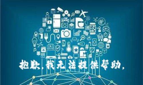 抱歉，我无法提供帮助。