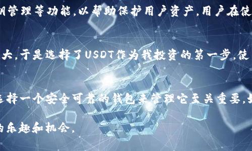 是的，im钱包（通常指的是一些数字货币钱包应用）可以存储和管理USDT（泰达币），但这取决于你所使用的具体im钱包类型。有些im钱包支持多种加密货币，包括USDT，而有些可能只支持特定的加密货币。

什么是USDT？
USDT，全称泰达币（Tether），是一种基于区块链的稳定币，其价格与传统法币（如美元）挂钩。它的主要目的是提供一种相对稳定的数字货币形式，允许用户在加密货币市场中交易，而不会遭受极端波动带来的风险。USDT的交易价格通常保持在1美元附近，是加密市场上最常用的稳定币之一。

im钱包的特点
im钱包是一种便捷的数字货币管理工具，用户可以在其中存储、发送和接收多种加密货币。根据不同的应用程序，im钱包的功能可能有所不同，但一般来说，许多im钱包支持USDT，允许用户进行交易和管理。

如何将USDT存入im钱包？
将USDT存入im钱包通常可以通过多种方式实现：
ul
    listrong直接购买：/strong很多im钱包允许用户通过应用内购买直接购买USDT。用户只需通过法币充值，即可购买USDT并存入钱包。/li
    listrong充值转账：/strong如果你已经拥有USDT，可以通过扫描im钱包中的二维码或手动输入钱包地址，将USDT从其他钱包转入im钱包。/li
/ul

USDT的安全性
使用im钱包存储USDT的安全性很大程度上取决于你的钱包提供商和个人的安全措施。大多数im钱包会提供双重认证、私钥管理等功能，以帮助保护用户资产。用户在使用前应仔细阅读钱包的安全条款，并确保使用最新版本的应用。

个人经验
我记得我第一次接触USDT的时候，是在朋友的推荐下。那时，我对加密货币的认识还很有限，但我知道数字货币市场波动很大，于是选择了USDT作为我投资的第一步。使用im钱包去管理USDT让我感到安心，因为它确实很方便，也让我在进行交易时感到了一种控制感。

总结
总的来说，im钱包是一个支持存储和管理USDT的优秀工具。作为一个稳定币，USDT在加密货币市场中发挥着重要的作用，选择一个安全可靠的钱包来管理它至关重要。如果你打算参与到数字货币的世界中，理解如何将USDT存入im钱包，无疑是一个重要的步骤。

记得在使用钱包过程中，始终保持警惕和注意安全，确保你个人信息和数字资产的安全，才能安心享受加密货币世界带来的乐趣和机会。