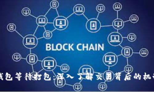 以太坊钱包等待打包：深入了解交易背后的机制与价值