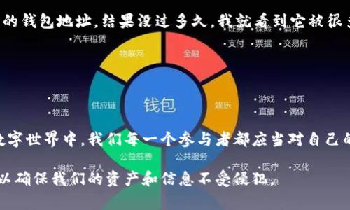 USDT（Tether）是一种广泛使用的稳定币，作为区块链资产存在，它的交易通常是通过数字钱包来进行的。USDT钱包地址本质上是一个公开的字符串，代表了在区块链上存储资产的位置。然而，USDT钱包地址并不包含任何身份信息，您无法直接从钱包地址中查找到与之对应的用户名或个人身份信息。

### 了解区块链的匿名性

匿名性特点

区块链技术的核心特点之一就是它的匿名性。每个交易记录都是公开的，任何人都可以查看交易的历史和余额，但是这些信息并不包含关于用户身份的信息。因此，尽管你能看到某个钱包地址的交易情况，但无法知道这个钱包属于谁。

### 钱包地址与用户身份

钱包地址与身份的分离

在区块链网络中，钱包地址是和私钥相对应的，私钥决定了钱包的控制权，而钱包地址则是用来接收和发送加密货币的。用户在使用加密货币时，通常是通过生成钱包地址，而不是通过与个人信息绑定。这种做法提升了用户的隐私保护，但也使得相关信息难以追溯。

### 如何与用户身份关联

可能的身份关联情况

尽管钱包地址本身不包含用户的身份信息，但在某些情况下，身份可能仍然被关联。例如，许多交易所要求用户进行身份验证，用户在这些平台上交易时，钱包地址可能会与实名身份关联。此外，在某些情况下，用户在社交媒体或其他平台上分享其钱包地址，从而导致身份曝光。

### 保护隐私的重要性

保护隐私的必要性

作为用户，我们在使用加密货币和区块链技术时，保护自己的隐私是非常重要的。分享自己钱包地址时，应考虑到可能的隐私风险。此外，使用多重钱包、定期更换钱包地址和遵循安全实践都可以增强个人的隐私保护。

### 个人经历的分享

我与加密货币的经历

在我刚开始接触加密货币的那段时间，我对这个领域了解甚少。和许多人一样，我对如何管理自己的钱包地址感到困惑。记得有一次，我在一个在线论坛上看到有人分享自己的钱包地址，结果没过多久，我就看到它被很多人引用和讨论，这让我意识到，即使只是一个字符串的地址，也能引发广泛的讨论和关注。这让我更加意识到在处理任何与财富和资产相关的信息时，保护隐私是何等重要。

### 总结

对用户隐私的深思

尽管USDT钱包地址提供了交易的透明性，但它们也敞开了隐私保护的可能性。如果您希望保持匿名，您需要谨慎对待分享钱包地址，并设法与个人身份保持分离。在当今的数字世界中，我们每一个参与者都应当对自己的隐私保护保持足够的重视，并采取必要的措施来保障自己的信息安全。

总之，USDT钱包地址本身并不与特定的用户名或身份信息关联，但通过某些途径，身份信息可能会被曝光。在未来的加密货币世界中，我们有必要加强对隐私和安全的重视，以确保我们的资产和信息不受侵犯。