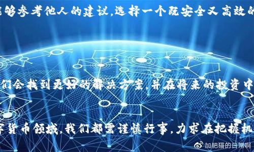 USDT（Tether）钱包一直以来都是数字货币投资者和热爱者们关注的焦点。作为一种稳定币，USDT由于其价值与美元挂钩，因此在市场波动较大的时候，成为了许多投资者进行资产避险的首选。然而，许多人对于USDT钱包转账、汇款的具体操作以及是否能够与传统金融系统有效对接仍存在疑问。本文将围绕“USDT钱包可以转汇旺的吗”这一问题展开详细探讨，并分享一些个人的经历和观点，希望能够帮助大家更好地理解这一话题。

一、USDT及其钱包的基本概念
USDT，即Tether，是一种基于区块链的稳定币，由于其价值与美元1:1的挂钩，使得它在数字货币市场中具有较高的稳定性。这种稳定性使得USDT在交易、转账时更受欢迎，尤其是在法币与数字货币之间的转换中。

USDT钱包分为热钱包和冷钱包两种。热钱包是指在线钱包，方便用户随时随地进行交易，而冷钱包则是离线存储，安全性更高，适合长期存储。

二、USDT转汇的基本流程
首先，我们需要明确USDT的转汇通常是针对其他USDT用户或其他支持USDT的平台进行的。一般来说，转汇的步骤主要包括：
ul
    li选择一个合适的USDT钱包，确保其支持转账功能。/li
    li检查对方的USDT钱包地址，确保没有错误。/li
    li输入转账金额，确认交易费用，通常这部分费用是由区块链网络决定的。/li
    li确认细节后，进行转账，并在交易确认后，等待对方收到资金。/li
/ul

三、USDT与传统汇款系统的对比
传统的汇款方式（如银行转账、支付宝转账等）虽然相对成熟，但通常需要较长的处理时间，且跨国汇款的手续费也可能非常高。而USDT作为数字资产，可以在几分钟内完成转账，且其手续费往往低于传统汇款的手续费。

我是一个经过多次境外购物的人。最开始使用的还是传统的支付宝汇款，但每次跨国汇款的高额手续费和漫长的等候时间让我十分迷茫。我开始接触USDT的时候，真的是一次意外的体验。只需几分钟，我就能够把钱转给另一个国家的朋友，而他们立刻可以使用这些资金，这种效率和便捷让我对USDT的未来充满了期待。

四、USDT转汇旺的问题解析
关于“USDT钱包能否转汇旺”的问题，首先，我们需要理解“汇旺”指的是什么。在某些情况下，汇旺可能是指将USDT转入特定的账户进行交易或投资。因此，只要该平台支持USDT并且没有相关限制，理论上是可行的。

当然，也有一些平台对转账和汇款的方式有所限制。这时，我们需要在使用每个平台之前，仔细查阅它们的使用条款和条件。以避免不必要的困扰。比如，我曾经有一次在某个在线交易平台上尝试进行USDT转账，对方账户属于一个新兴的交易所。结果因为对方平台尚未全面支持USDT，最终钱款无法到达，让我花费了不少时间去解决问题。

五、个人经验分享与建议
从我个人的经历来看，在使用USDT进行转账的时候，做好前期的调查是至关重要的。无论是对方的USDT钱包地址，还是所使用的平台，都应该事先了解清楚。这样不仅可以减少错误的机会，还能够提高转账的效率。尤其是在涉及到金额较大的转账时，更应谨慎行事。

此外，选择一个安全稳定的钱包也是非常重要的。我曾经使用过多种不同的钱包，其中某些钱包的用户体验极差，而另一些则让我在使用过程中感受到被保护的安心。希望大家在选择钱包时，也能够参考他人的建议，选择一个既安全又高效的钱包。

六、未来展望
随着区块链技术的发展，数字货币的使用场景将会越来越广泛，USDT作为一种稳定币，其应用范围必将更加多元化。未来，不仅在跨国汇款上，在其他的金融领域也可能发挥更大的作用。

在此，我也鼓励大家积极参与到数字货币的学习中，了解它们的运作原理，以及如何在自己的生活中更好地运用USDT或其他数字资产。尽管现在市场依然会有波动，但我相信，随着了解的加深，我们会找到更好的解决方案，并在将来的投资中享受更多的便利与机会。

总结
USDT钱包的转汇操作虽然相对简单，但涉及的细节却不可忽视。通过对USDT转汇旺的情况进行全面分析，结合个人的观察和经历，希望能够为大家提供一些有价值的参考。在这个快速变化的数字货币领域，我们都需谨慎行事，力求在把握机会的同时最大限度地保护自己的资产。