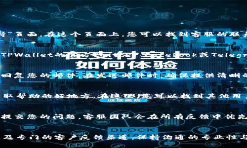 要联系TPWallet的客服，您可以通过以下几种方式进行：

1. 官方网站支持
访问TPWallet的官方网站，通常网站上会提供一个“联系我们”或者“支持”页面。在这个页面上，您可以找到客服的联系信息，包括电子邮件地址或在线客服聊天窗口。

2. 社交媒体
许多区块链和加密货币相关公司在社交媒体上都非常活跃。您可以查看TPWallet的官方Twitter、Facebook或Telegram账号，通过这些平台直接向他们的客服团队发送消息。

3. 客服邮箱
常见的方式是通过客服邮箱直接发送您的问题或反馈。通常对方会尽快回复您的邮件。在发送邮件时，确保提供清晰的问题描述，以便客服能够更快地帮助您。

4. 社区论坛和讨论组
如果您在TPWallet的使用中遇到问题，社区论坛或相关的讨论组也是获取帮助的好地方。在这里，您可以找到其他用户的经验分享，并且有可能获得官方代表的回复。

5. 反馈和建议表单
一些钱包或平台都会提供专门的反馈和建议表单，您可以通过这个表单提交您的问题，客服团队会在所有反馈中优先处理。

总结
联系TPWallet客服的最佳方式通常是通过他们的官方网站、社交媒体以及专门的客户反馈渠道。保持沟通的专业性与礼貌性，会有助于更快地获得所需的帮助。希望这些信息能够帮助到您！