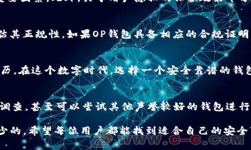 关于OP钱包是否是正规的公司，这个问题可以从多个角度进行分析。首先，我们需要明确“正规公司”通常是指经过合法注册、符合相关法律法规，并且在其业务和服务上有良好声誉的企业。下面，我们将从多个方面探讨OP钱包的方方面面，帮助您形成更全面的判断。

1. OP钱包的基本介绍
OP钱包是一款专注于数字资产管理的钱包应用，支持多种区块链资产的存储与交易。随着加密货币市场的逐渐壮大，越来越多的用户开始关注如何安全地存储和管理他们的数字资产。在这种需求下，OP钱包应运而生，提供了一系列便捷的功能，包括资产管理、交易记录查询、个性化定制等。

2. 公司背景和注册信息
要判断OP钱包是否为正规公司，首先要查看其公司的背景资料。这包括公司注册地、成立时间、注册资本、相关许可证等。在这一点上，许多用户可能会通过官方网站及其发布的财务报告来确认相关信息。当然，在网络上搜索该公司的相关信息，例如用户评价和反馈，也是非常重要的评估途径。

3. 用户评价与反馈
网络上的用户评价及反馈常常可以反映出一个公司的信誉和服务质量。对OP钱包的用户评价可以通过社交媒体、加密货币论坛及评价网站等多种渠道找到。这些评价往往有助于潜在用户了解OP钱包在实际使用中的表现。值得注意的是，很少有公司能够完全避免负面评价，因此应注意辨别这些评价是否真实，并对其进行综合分析。

4. 安全性与隐私保护
对于数字资产管理平台而言，安全性是用户最关心的问题之一。OP钱包是否采取了有效的安全措施，如两步验证、冷存储、加密技术等，是判断其正规性的重要因素。此外，关于用户隐私的保护政策十分关键，正规公司通常会详细说明如何收集、存储与使用用户信息。

5. 法律合规性
正规的公司通常会遵循相关的法律法规，包括反洗钱(AML)政策和了解你的客户(KYC)流程。了解OP钱包是否遵循这些法律规定，能够进一步帮助用户评估其正规性。如果OP钱包具备相应的合规证明，可以增加其可信度。

6. 个人经历与观点
回想我第一次接触数字钱包的时候，内心也是既兴奋又忐忑。那时，我对这些新兴的金融工具充满好奇，但同时也有很多疑虑。我相信许多人都有类似的经历。在这个数字时代，选择一个安全靠谱的钱包是每个数字资产持有者必须面对的挑战。在我个人的使用经历中，我始终坚持看重数字资产管理工具的安全性与易用性，这让我在选择钱包时更加审慎。

7. 总结与建议
总的来说，判断OP钱包是否为正规公司，需要综合考虑多个因素，如公司背景、用户反馈、安全性等。如果您对某一钱包有疑虑，最好的方式就是进行详细的调查，甚至可以尝试其他声誉较好的钱包进行比较。记住，点滴的谨慎与调查，能够帮助我们更好地保护自己的数字资产。

通过上述信息，我们希望能够为您对OP钱包是否是正规公司这一问题提供一个全面的视角。在决定使用某种钱包之前，谨慎、细致的调查与考量是必不可少的。希望每位用户都能找到适合自己的安全可靠的数字资产管理工具。