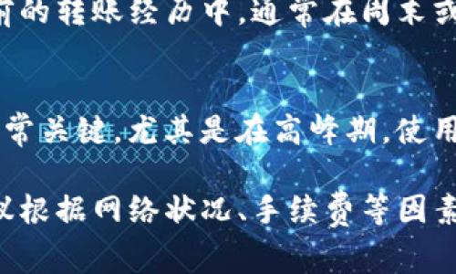 转账时间通常取决于多个因素，包括网络拥堵情况、区块链的效率、转账金额和使用的加密货币等。以下是一些影响tpwallet转账所需时间的关键因素：

区块链网络状态
转账的速度往往与区块链网络的当前状态紧密相关。如果网络拥堵，转账确认的时间可能会显著延长。例如，在高峰时段，许多用户同时进行交易，导致一些交易需要排队等待处理。

所选的转账费
tpwallet允许用户在转账时设置费用，通常选择更高的费用可以加快交易确认速度。一些用户可能为了节省费用而选择较低的转账费，这样可能会导致转账时间延长。

区块时间
不同的区块链网络有不同的区块确认时间。例如，比特币的平均区块时间为10分钟，而以太坊的平均区块时间为12-15秒。选择不同的加密货币进行转账，所需的时间会有所不同。

转账金额及频率
转账的金额也可能影响处理速度。较大金额的转账有时需要更长的确认时间。此外，频繁进行小额转账可能会导致网络负担增加，从而影响整个网络的交易速度。

建议及经验分享
在进行tpwallet转账时，我个人的经验是，尽量选择在网络相对不繁忙的时间进行操作。在我之前的转账经历中，通常在周末或非高峰时段进行操作，能够明显感觉到速度的提升。

如何查看转账状态
更重要的是，您可以通过区块链浏览器来实时查看转账状态。这对于确保您的交易被成功处理非常关键，尤其是在高峰期。使用区块链浏览器不仅可以实时查看状态，还能让您对交易的进行有更清晰的了解。

通过以上分析，可以看到tpwallet的转账时间受多种因素的影响。如果您希望快速完成转账，建议根据网络状况、手续费等因素合理安排。在进行任何交易之前，确保对相关费用和时间有清晰的认识，将有助于您的交易体验。