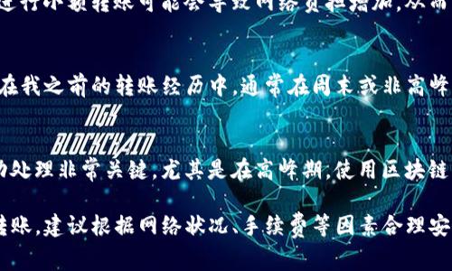 转账时间通常取决于多个因素，包括网络拥堵情况、区块链的效率、转账金额和使用的加密货币等。以下是一些影响tpwallet转账所需时间的关键因素：

区块链网络状态
转账的速度往往与区块链网络的当前状态紧密相关。如果网络拥堵，转账确认的时间可能会显著延长。例如，在高峰时段，许多用户同时进行交易，导致一些交易需要排队等待处理。

所选的转账费
tpwallet允许用户在转账时设置费用，通常选择更高的费用可以加快交易确认速度。一些用户可能为了节省费用而选择较低的转账费，这样可能会导致转账时间延长。

区块时间
不同的区块链网络有不同的区块确认时间。例如，比特币的平均区块时间为10分钟，而以太坊的平均区块时间为12-15秒。选择不同的加密货币进行转账，所需的时间会有所不同。

转账金额及频率
转账的金额也可能影响处理速度。较大金额的转账有时需要更长的确认时间。此外，频繁进行小额转账可能会导致网络负担增加，从而影响整个网络的交易速度。

建议及经验分享
在进行tpwallet转账时，我个人的经验是，尽量选择在网络相对不繁忙的时间进行操作。在我之前的转账经历中，通常在周末或非高峰时段进行操作，能够明显感觉到速度的提升。

如何查看转账状态
更重要的是，您可以通过区块链浏览器来实时查看转账状态。这对于确保您的交易被成功处理非常关键，尤其是在高峰期。使用区块链浏览器不仅可以实时查看状态，还能让您对交易的进行有更清晰的了解。

通过以上分析，可以看到tpwallet的转账时间受多种因素的影响。如果您希望快速完成转账，建议根据网络状况、手续费等因素合理安排。在进行任何交易之前，确保对相关费用和时间有清晰的认识，将有助于您的交易体验。