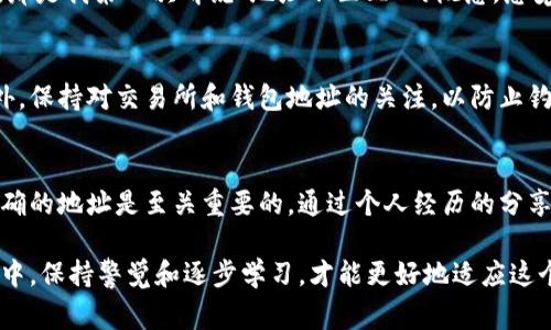 在讨论TPWallet上币安和火币的地址时，我们需要了解一些关于加密货币钱包和交易所的基本概念。同时，区分不同平台的地址也是非常重要的，下面将详细介绍这些相关知识。

加密货币的基本概念
加密货币是一种数字资产，它利用密码学原理来保护交易的安全性和控制新单位的生成。比特币、以太坊、币安币（BNB）和火币（HT）等都是流行的加密货币。每种加密货币都在其特定的区块链上运行，并有一个独特的地址，这个地址类似于个人银行账户，用于存储和接收加密货币。

TPWallet介绍
TPWallet 是一个多链加密钱包，旨在为用户提供便捷的资产管理和交易体验。用户可以在TPWallet中管理多种数字资产，并为其提供安全和灵活的交易服务。TPWallet支持多种主流的区块链网络，用户可以轻松地转账、收款以及进行其他相关操作。

币安和火币的地址
币安（Binance）和火币（Huobi）是两个知名的加密货币交易所。每个交易所都有自己的地址格式，用户在进行资产转账时必须保证将资产发送到正确的地址。通常情况下，币安和火币的地址是不同的，因为它们在不同的区块链上操作。

为什么地址不同
不同交易所生成的地址结构和格式通常是根据其支持的区块链类型决定的。例如，比特币网络的地址通常以“1”或“3”开头，而以太坊的地址则以“0x”开头。在进行币转时，如果用户错误地将币转入了不正确的地址，那么这些资产可能会永久丢失。

TPWallet如何使用币安与火币地址
在TPWallet中，用户可以生成不同币种的钱包地址，包括币安和火币所支持的币种。在使用TPWallet进行交易时，用户需要确认自己选择的是正确的链，以及相应的地址格式。每次进行转账时，用户应仔细审查收款地址，以确保准确无误。

我的个人经历
作为一个加密货币的爱好者，我在刚接触这一领域时也曾犯过一些错误。记得那时候，我对错误的地址格式了解不深，导致了一次资产的损失。那是我第一次听说“地址不匹配”的概念，感觉既恐慌又无助。通过这次经历，我深刻体会到在进行任何转账前仔细核对信息的重要性。这也让我在之后的交易过程中变得更加谨慎和细心。

如何安全地操作
在进行加密货币交易时，安全是最重要的。一些基本的安全操作包括：使用双重认证、定期更改密码、以及确保不在公共网络中进行交易等。此外，保持对交易所和钱包地址的关注，以防止钓鱼攻击或技术故障。

总结
TPWallet为用户提供了一个安全、便捷的方式来管理加密货币。当涉及到不同交易所的地址时，理解它们的差异性，确保在进行交易时选用正确的地址是至关重要的。通过个人经历的分享，我希望能帮助更多人理解这个复杂的世界，避免不必要的损失。

通过以上内容，我们对TPWallet和对币安、火币地址的理解有了更深入的认识，确保我们的交易更加安全和高效。在参与加密货币交易的过程中，保持警觉和逐步学习，才能更好地适应这个快速发展的市场。