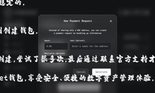 如果你遇到无法创建TokenPocket钱包的问题，可能有几个常见原因和解决方法。以下是一些可能的解决方案，希望能够帮助你解决这个问题。

1. 检查网络连接
首先，确保你的设备连接到互联网。TokenPocket需要稳定的网络连接才能正常下载和创建钱包。如果你的网络不稳定，可能会导致创建过程失败。尝试切换Wi-Fi或移动网络，确保网络信号良好。

2. 检查应用版本
确保你下载的是最新版的TokenPocket应用。如果你的应用版本过旧，可能会出现兼容性问题，导致无法创建钱包。进入应用商店检查更新，确保你使用的是最新版本。

3. 清除缓存和数据
如果应用没有更新或网络正常，试试清除TokenPocket的缓存和数据。对于Android用户，可以通过设置中的应用管理，找到TokenPocket，选择“清除缓存”和“清除数据”。对于iOS用户，可以卸载应用后重新安装。

4. 硬件设备问题
确保你的手机或设备没有任何硬件问题。内存不足或存储空间不足可能会影响应用的运行。检查设备的存储情况，如果存储空间不足，尝试删除一些不必要的文件或应用。

5. 权限设置
某些情况下，TokenPocket可能需要特定权限才能正常运行。确保你已授予该应用所需的所有权限，例如读取存储和网络权限。

6. 重新安装应用
如果以上方法都无法解决问题，尝试卸载TokenPocket应用，然后重新安装。在重新安装的过程中，确保你的网络连接是稳定的。

7. 联系支持团队
如果仍然无法解决问题，你可以考虑联系TokenPocket的官方支持团队。他们可以提供更专业的帮助与指导，帮助你顺利创建钱包。

8. 个人经验分享
回想我第一次使用钱包创建应用时，面临的种种问题，心情也是相当的焦虑。那时候我并不知道哪些因素会影响钱包的创建，尝试了很多次，最后通过联系官方支持才成功解决了问题。当时的经历让我意识到，有时候技术问题并非自己一人能解决，寻求专业的帮助也是一个很好的选择。

在这个快速发展的数字时代，钱包应用已经成为我们日常生活的一部分。希望每位用户都能顺利创建自己的TokenPocket钱包，享受安全、便捷的数字资产管理体验。如果你有其他问题或建议，也欢迎在评论区分享你的经验，让更多的人受益。