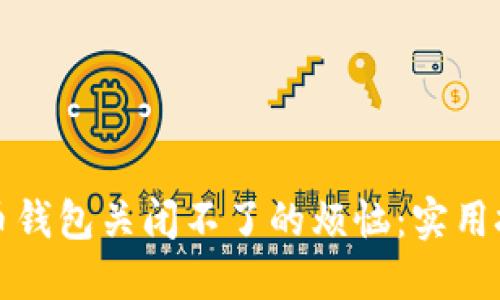 解决比特币钱包关闭不了的烦恼：实用技巧与建议