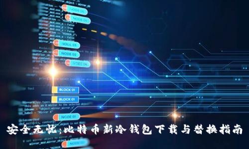 安全无忧：比特币新冷钱包下载与替换指南