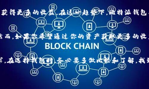 比特派钱包作为一种多功能的数字货币钱包，具有存储、转账、交易等基本功能，但其是否具有“赚币”功能，实际上取决于具体的产品设计和市场走势。接下来，我将详细说明比特派钱包的基本功能，并探讨其可能的“赚币”功能。

1. 比特派钱包的基本功能介绍
比特派钱包是一款支持多种数字货币的移动钱包，用户可以通过手机应用便利地管理自己的数字资产。其基本功能包括安全存储、数字货币的买入和卖出、转账和收款等。特别是在安全性方面，比特派钱包采用了多重加密技术，确保用户的资产安全。

2. 赚币功能的探讨
对于“赚币”这一概念，通常在数字货币领域，很多为通过某种方式获得额外的加密货币。例如，参与staking（质押）、流动性挖矿或者是通过借贷平台获得利息等。在比特派钱包中，是否能够实现这种功能则主要与其交易平台的合作情况相关。

3. 当前市场上的“赚币”机制
在当前数字货币市场，许多钱包和交易所都提供“赚币”功能。例如，用户可以在某些平台上将他们的币种进行质押，从而获得一定的利息回报。虽然比特派钱包的主要功能是作为一个方便的数字资产管理工具，但能够与其他平台合作，提供类似的赚币功能也并非不可能。

4. 我的个人经历
我记得在刚接触数字货币的时候，也曾经对“赚币”这个概念产生极大的兴趣。那时候，我加入了多个平台，通过质押或者借贷获利，虽然收益并不显著，但在这个过程中我对数字货币的理解也逐渐深化。当我了解到比特派钱包的多种功能后，想起自己经历的种种，也认为如果它能够引入类似的赚币机制，将会极大提升用户的参与度和使用体验。

5. 未来的展望
对于比特派钱包未来是否会推出“赚币”功能，我认为这是一个值得期待的方向。随着市场需求的变化，越来越多的用户希望能够通过手上的数字资产获得更多的收益。在这一趋势下，比特派钱包有可能会通过与其他平台的合作或者技术升级，推出相关的功能。这能够帮助用户更好地管理他们的数字资产，同时提升自身的经济效益。

6. 如何选择合适的功能
在选择数字钱包时，用户应该根据自己的需求来决定是否需要额外的“赚币”功能。如果你主要是为了存储和交易数字资产，那么基本功能就足够了。然而，如果你希望通过你的资产获取更多的收益，可能需要关注钱包的附加功能，尤其是那些可以进行质押或者投资的选项。

7. 总结
总的来说，比特派钱包本身可能并不直接提供“赚币”功能，但是通过其多样化的服务和未来可能的更新，依然值得用户关注。不同的用户有不同的需求，在选择钱包时，务必要多做比较和了解，找到最适合自己的产品。

未来的数字货币市场变化莫测，但只要我们始终保持学习和探索的态度，就一定能在这个新兴领域找到属于自己的机会。