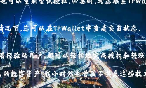 在使用TPWallet进行授权和转移资产的过程中，需要遵循一系列步骤来确保您的操作安全和正确。下面是关于如何在TPWallet上授权并转账的详细说明。

什么是TPWallet？
TPWallet是一款钱包应用程序，旨在提供便捷、安全的数字资产存储和交易服务。无论您是加密货币的新手还是老手，TPWallet都能帮助您轻松管理您的资产。通过TPWallet，您能够进行数字资产的存储、转账、授权等多种操作。

TPWallet的基本概念
在了解如何授权和转账之前，首先了解一些TPWallet的基本概念非常重要。每个钱包都有一个以太坊钱包地址，这个地址就像您的银行账户，可以接收和发送代币。同时，授权是指允许某个地址或合约使用您的代币，这通常在进行代币交换时需要进行。

TPWallet授权转走资产的步骤

h4步骤一：打开TPWallet/h4
首先，您需要在手机上打开TPWallet应用程序，并确保您已成功登录并连接到您的钱包。确保您的网络连接正常，以便顺利操作。

h4步骤二：查找您要授权的代币/h4
在TPWallet的主界面，您可以看到您所有的数字资产。从列表中选择您想要转走或授权的代币。在这里，确保您已经拥有足够的资产进行授权和转账。

h4步骤三：进行授权/h4
点击您想要授权的代币，进入该代币的详情页面。在这里，您通常会看到“授权”或“Approve”的选项。点击它，这时系统可能会提示您输入要授权的地址（通常是接收方的地址或者合约地址）和授权的数量。

h4步骤四：确认授权/h4
在输入完信息后，仔细检查确认无误，然后点击“确认”或者“提交”按钮。钱包会要求您确认这笔交易，检查手续费和其他相关信息。在确认后，系统会进行交易处理。

h4步骤五：转账资产/h4
回到代币详情页面，现在您可以看到转账的选项。选择“转账”或“Send”，输入接收方的地址和您希望转账的数量，同样检查手续费并确认无误，点击“确认”完成转账。

一些常见的问题

h41. 为什么需要进行授权？/h4
授权是为了保证您的资金安全，只有您批准的地址才能访问和使用您的代币。这是一种保护措施，防止未经授权的资金转出。

h42. 如果授权失败怎么办？/h4
如果授权失败，首先检查您输入的地址是否正确并且可用。确保您的账户有足够的手续费，并且网络状况正常。您也可以重新尝试授权。必要时，考虑联系TPWallet的支持服务。

h43. 转账时间需要多久？/h4
转账的时间通常取决于区块链的拥堵情况。在网络繁忙的情况下，交易确认可能需要几分钟甚至更长时间。通常情况下，您可以在TPWallet中查看交易状态。

总结
TPWallet提供了简单易用的界面，使得数字资产的授权和转移变得更加便利。通过以上步骤，无论您是新手还是有经验的用户，都可以轻松地完成授权和转账操作。在整个过程中，注意安全和信息的准确性非常重要。希望这些信息能够帮助您成功使用TPWallet进行操作！

这篇文章旨在指导您如何使用TPWallet进行授权转移资产的流程。在掌握基本操作后，您可以更自信地管理自己的数字资产。我小时候也曾因不熟悉这些技术而感到困惑，但随着经验的积累，这些操作变得越发简单。希望这篇文章能为您提供实用的帮助。