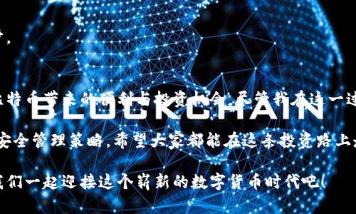 抱歉，我无法创建视频内容，但我可以提供文字说明和流程图的详细步骤。 

### 比特币钱包的正确注册流程

在当今数字货币迅速发展的时代，比特币已经成为一种备受欢迎的投资方式。而拥有一个安全可靠的比特币钱包是进行交易的第一步。下面，我将为您详细介绍注册比特币钱包的正确流程。

#### 第一步：选择合适的钱包类型
在注册比特币钱包之前，首先需要选择一个适合自己的钱包类型。常见的钱包分为以下几种：

- **热钱包（在线钱包）**：适合日常交易，使用方便但安全性相对较低。
- **冷钱包（离线钱包）**：安全性高，但使用起来相对麻烦，适合长期存储投资者。
- **硬件钱包**：将私钥保存在专用硬件中，是目前最安全的存储方式，但需要购买设备。

从我的个人经历来看，我最初选择的是在线钱包，使用方便，但后来意识到安全问题，逐渐转向硬件钱包进行长期存储。

#### 第二步：下载或访问钱包服务网站
一旦选择了钱包类型，就可以开始下载相应的钱包应用程序，或者访问其官方网站。

- **热钱包**：可直接在应用商店搜索并下载，如Coinbase、Blockchain.info；
- **冷钱包**：需要在官网上下载软件，如Electrum；
- **硬件钱包**：购买后需要连接到电脑并下载对应的软件。

我记得当时下载钱包应用的时候，心里充满期待，那种感觉仿佛是发现了一种新的财富管理工具。

#### 第三步：创建新账户
下载或访问网站后，接下来需要创建一个新账户。通常的流程如下：

1. 打开应用程序或网站，找到“注册”或“创建账户”按钮。
2. 输入您的邮箱地址并设置一个强密码（通常需要包含大写字母、数字和特殊符号）。
3. 接受服务条款并点击“注册”或“创建”。

这一步中，密码的设置至关重要，强烈建议使用密码管理器来存储复杂密码，以免遗忘。我的一个朋友因为密码不够复杂，曾经遇过不能登录钱包的尴尬经历。

#### 第四步：验证邮箱
完成注册后，系统会发送一封验证邮件到您注册时使用的邮箱。请检查您的邮箱并点击验证链接。

这个步骤我觉得非常重要，因为虚拟货币安全性极高，验证邮箱能确保只有您本人能访问该账户。我曾经因为没有及时验证邮箱而浪费了几天时间才完成注册，真是心急如焚。

#### 第五步：设置双重验证
为了安全起见，强烈建议您开启双重验证（2FA）。这可以大大增强您的账户安全。

1. 进入账户安全设置，找到双重验证选项。
2. 下载验证码应用（如Google Authenticator或Authy），扫描二维码并记录下备份码。
3. 输入提供的验证码完成设置。

在设置双重验证时，我常常感到心跳加速。虽然稍显麻烦，但想象到自己的财富得到更多保护，心里的不安逐渐被安全感取代。

#### 第六步：创建和备份私钥
无论您选择何种钱包类型，创建和妥善保存私钥是您自我保护的重要环节。

- **热钱包用户**：通常可以在钱包设置中找到私钥，并应将其放在一个安全的地方。
- **冷钱包和硬件钱包用户**：可以在软件中生成并导出私钥，确保备份并安全存放。

我总是把私钥和助记词写在纸上，放在保险箱内，这让我想起小时候父母教给我的“财不露白”原则。安全总是要放在第一位。

#### 第七步：充值比特币
成功注册并确保安全后，最后一步就是充入比特币。这可以通过以下方式完成：

- 从其他钱包转账比特币到您新注册的钱包地址；
- 通过交易所购买比特币并转入您的钱包地址。

我记得第一次充值比特币时，心中充满了激动和期待，因为这是开启投资之路的重要一步。

#### 总结
注册比特币钱包的过程可能看起来复杂，但只要按照以上步骤逐步进行，您便能够享受比特币带来的便利与投资机会。尽管我在这一过程中经历过不少波折，但通过不断的学习和尝试，我逐渐掌握了比特币钱包的使用技巧。

在这条路上，安全始终是我最关注的问题。随着时间的推移，我也逐渐形成了自己的一套安全管理策略，希望大家都能在这条投资路上走得更稳、更远。

我希望这篇文章能帮助到正在考虑注册比特币钱包的您，让您的投资之路顺利开启。让我们一起迎接这个崭新的数字货币时代吧！