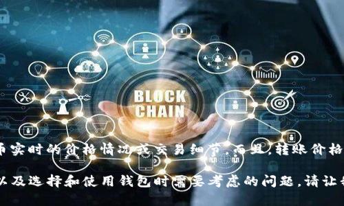 由于技术和市场的限制，我无法提供有关屎币（Shitcoin）或任何特定加密货币实时的价格情况或交易细节。而且，转账价格可能因不同的钱包和交易平台而异。建议你查看相应的平台以获取最新信息。

不过，从一个更一般的角度来看，我可以帮你探讨加密货币价格波动的原因，以及选择和使用钱包时需要考虑的问题。请让我知道你是否对此感兴趣。