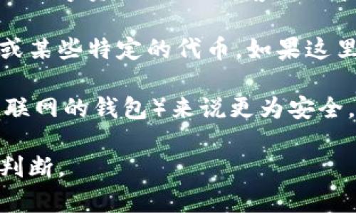 在加密货币的世界中，“冷钱包”通常指的是一种不与互联网直接连接的存储方式，主要用于安全存储数字资产，以防黑客攻击和其他网络安全问题。

“TP”可以指代不同的概念，但在加密货币和区块链的上下文中，它最常被解读为“Token Protocol”或某些特定的代币。如果这里的“TP”指的是某种特定的加密代币或协议，那么我们需要更明确的信息来判断它是否属于冷钱包。

一般来说，冷钱包的类型包括硬件钱包（如Ledger、Trezor等）和纸钱包。这些相较于热钱包（连接互联网的钱包）来说更为安全。冷钱包的定义并不取决于某个特定的代币，而是取决于存储这些代币的方式。

如果您能提供更多具体的信息，例如“TP”具体指的是什么代币或服务，我能够给出更详细的解释和判断。