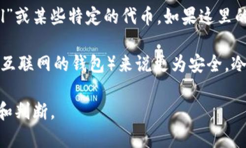 在加密货币的世界中，“冷钱包”通常指的是一种不与互联网直接连接的存储方式，主要用于安全存储数字资产，以防黑客攻击和其他网络安全问题。

“TP”可以指代不同的概念，但在加密货币和区块链的上下文中，它最常被解读为“Token Protocol”或某些特定的代币。如果这里的“TP”指的是某种特定的加密代币或协议，那么我们需要更明确的信息来判断它是否属于冷钱包。

一般来说，冷钱包的类型包括硬件钱包（如Ledger、Trezor等）和纸钱包。这些相较于热钱包（连接互联网的钱包）来说更为安全。冷钱包的定义并不取决于某个特定的代币，而是取决于存储这些代币的方式。

如果您能提供更多具体的信息，例如“TP”具体指的是什么代币或服务，我能够给出更详细的解释和判断。