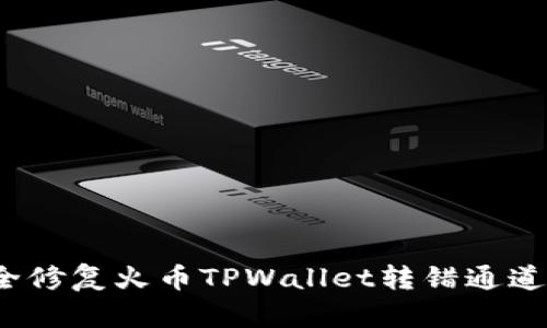 如何安全修复火币TPWallet转错通道的错误？