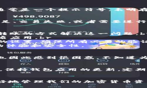 关于“tpwallet有个感叹号”的问题，可能是指在使用TP Wallet时，界面上出现了一个感叹号图标。这通常是一个提示符号，表明存在某种需要注意的问题或警告。为了帮助你更好地理解这一点，下面我将介绍可能的原因及解决办法。

感叹号的含义
在TP Wallet中，感叹号常常用于警告用户某些特定状态。例如，您的账户可能存在一些问题，如余额不足、交易失败，或者需要进行某种验证（例如身份验证、钱包更新等）。

常见的原因及解决方案
1. **余额不足**: 如果您的钱包余额不足以完成某项交易，感叹号可能会提醒您。您可以通过充值或转账的方式解决这一问题。br
2. **网络问题**: 有时候网络连接不稳定会导致各种错误提示。检查您的网络是否稳定，或者尝试重启应用。br
3. **账号验证**: 如果您没有完成某些必要的身份验证步骤，钱包也可能会出现感叹号提示。检查您的设置，确保所有必要的验证都已完成。br
4. **软件更新**: 如果TP Wallet需要更新，您可能会看到感叹号。及时更新软件可以为您提供更好的体验和安全性。

个人经验分享
回想我刚开始使用TP Wallet的时候，我也遇到过类似的情况。那时候我并不太了解这些提示的含义，也因此感到很困惑。不知道为什么我的交易总是失败，后来才发现是我的余额不足。进行了一次简单的充值后，问题就解决了。

保持警惕
遇到感叹号时，不要忽视它。虽然有些问题可能看似小事，但有时候其中隐藏的风险需要我们高度重视。保持钱包应用的更新，定期检查账户状态，能够让您在使用过程中更加安心。

总结
总的来说，TP Wallet中的感叹号并不是不可解决的问题，了解它的含义与注意事项，可以帮助我们更好地管理我们的加密货币资产。希望大家在使用钱包时，时时保持警惕，确保账户安全，让您的数字资产之旅更加顺畅。