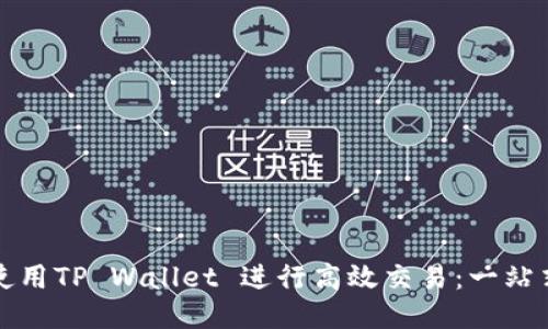 如何使用TP Wallet 进行高效交易：一站式指南