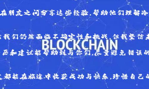 对于想要了解如何在IM冷钱包上收取USDT（泰达币）的用户，以下是一些详细的步骤和信息。冷钱包在加密货币的世界中备受推崇，因为它提供了更高的安全性。接下来，我将围绕这一主题进行详细的讲解。

冷钱包与热钱包的区别

在我们深入如何在IM冷钱包上收取USDT之前，有必要理解冷钱包和热钱包之间的区别。

什么是冷钱包？
冷钱包是指不连接互联网的加密货币存储方式，主要用来存储大量的加密资产。因为它不在线，所以黑客无法直接访问，因而提供了极高的安全性。常见的冷钱包有硬件钱包和纸钱包。

什么是热钱包？
热钱包则是连接互联网的钱包，虽然使用方便，但由于其在线特性，安全风险较高。适合日常交易或小额支付，但不建议存储大量资产。

IM冷钱包的介绍
IM冷钱包是一款广受欢迎的冷存储方案，用户可以在此平台上轻松管理多种加密货币。它提供了用户友好的界面和高层次的安全性。与热钱包相比，IM冷钱包更适合长期持有投资者。

如何在IM冷钱包上收取USDT？
现在我们来看看如何在你的IM冷钱包上收取USDT。步骤相对简单，用户只需按照以下方式操作：

h41. 下载IM冷钱包/h4
首先，你需要从官方网站或者可信的应用商店下载IM冷钱包，确保下载的是最新版本以获得最佳的安全性能。安装完成后，打开应用程序。

h42. 创建钱包或恢复钱包/h4
如果你是第一次使用，你需要创建一个新钱包。在这一步，系统会提供一段助记词，务必要将其妥善保存。这是你钱包的唯一备份。如果你已经有钱包，可以选择输入助记词以恢复钱包。

h43. 查找USDT地址/h4
在钱包主页面寻找“接收”选项，选择USDT。这时候您将看到一个USDT地址（通常是以“T”开头的字符串）。这个地址是你接收USDT的唯一标识，请确保不要泄露给他人。

h44. 发送USDT/h4
一旦你获取到了USDT地址，你可以将其分享给发送者，或者将其复制到剪贴板上。在发送者的钱包中，他们将需要选择你共享的地址，并填写发送的USDT金额。

h45. 等待确认/h4
一旦发送者发送了USDT，你需要在IM冷钱包中等待网络确认。根据网络拥堵情况，通常转账会在几分钟内完成。

实用小贴士
收取USDT时，确保以下几点：
ul
    li确认地址无误：在分享地址时，仔细核对每一个字符，确保没有错误。/li
    li备份助记词：一定要将助记词保存在一个安全的地方，以防钱包丢失。/li
    li定期更新软件：保持IM冷钱包为最新版，以确保最高的安全性。/li
/ul

个人看法与经历
我第一次接触加密货币时，感觉自己像进入了一个全新的世界。最初的我对于冷钱包的概念深感困惑，总觉得拥抱技术变得复杂。但随着对市场的深入了解，我愈发意识到安全性的重要性。记得我一个朋友就因为用热钱包存储了大量的资产，结果因黑客攻击而损失惨重，从那时起，我决定寻找一种更为安全的存储方式。

在我使用IM冷钱包的过程中，逐渐改善了我的投资决策。更多时候，我选择在市场波动较小的时候进行操作，这样可以降低风险。我也开始在朋友之间分享这些经验，帮助他们理解冷钱包的价值，避免不必要的损失。在这个信息瞬息万变的时代，对于我们普通投资者来说，掌握一些实用的技术是非常关键的。

文化关联性与未来展望
在中国，随着区块链技术的发展，越来越多的人开始关注加密货币。文化的包容性与科技的发展鼓励着更多的人参与到这一行业当中。虽然我们仍然面临不确定性和挑战，但我坚信未来的科技会为我们带来更多便利。

总体来说，在IM冷钱包上收取USDT的过程是相对简单的，通过上述步骤，你可以安全地进行交易。作为一个加密货币的新手，我希望我的经历和建议能帮助到与你们，尽量避免错误的决策，保护好自己的资产。通过不断学习和实践，我们都能在这个领域中找到属于自己的位置。

总结
收取USDT的过程其实就是一个学习和适应的过程。冷钱包既是安全的保障，也是我们投资之路上的伙伴。希望每一个使用IM冷钱包的朋友都能在旅途中收获成功与快乐，珍惜自己的每一份资产，让加密货币的未来更加精彩！
