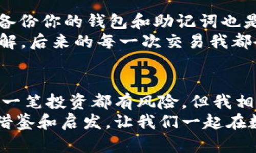   如何通过TPWallet购买最新币种：新手指南与实用技巧 / 
 guanjianci TPWallet, 最新币种, 数字货币购买 /guanjianci 

引言
在这个数字货币迅猛发展的时代，越来越多的人开始关注如何以安全便捷的方式购买新兴币种。TPWallet，这种用户友好的数字钱包，已经成为了许多投资者的首选平台。那么，如何通过TPWallet购买最新币种呢？本文将为您详细讲解从基础知识到实际操作的所有步骤，并分享我个人的一些经验和见解。

什么是TPWallet？
TPWallet是一个多币种数字钱包，允许用户安全存储和管理各种数字资产。它不仅支持主流的比特币、以太坊等币种，还能快速更新支持新的币种，保证用户能够及时把握每一个投资机会。这样的灵活性使得TPWallet在市场上获得了良好的口碑。

注册与创建钱包
如果你是TPWallet的新用户，首先需要下载并安装TPWallet应用。在注册的过程中，你需要提供一些基本信息，并设置一个强密码。记得一定要妥善保存你的助记词，这是你恢复钱包的重要凭证！
我记得我第一次使用TPWallet时，既紧张又兴奋。那时候，我对数字货币的世界还不够了解，但我很快意识到，要想在这个领域立足，就必须认真对待每一个细节。每当我看到别人分享他们的投资故事，我都感到无比羡慕，而找到合适的工具就是关键。

充值与资金准备
创建好钱包后，你需要将资金充值到TPWallet。这可以通过多种方式完成，如将其他数字货币转入、使用信用卡或法币充值等。请根据自己的情况选择最适合的方法。
有一次，我选择了通过法币充值，虽然过程相对复杂，但最终成功后看到余额增加，我的心情无比激动！这种小小的成就感，正是我每次进行投资时所期待的。

了解最新币种
在决定购买某种币之前，深入了解它的背景、团队、项目进展等是非常必要的。TPWallet通常会在平台上更新最新币种的信息，因此你可以及时获取趋势数据和行情分析。
我记得有一次，我看到一个新币种的发布，团队背景非常强大。经过几天的分析和思考，我最终决定投资。虽然风险总是与机会并存，但经过详细调查后，我变得更加自信。

购买新币种的步骤
一旦你选择了想要购买的币种，以下是简单的操作步骤：
ol
li在TPWallet应用中找到“市场”或“交易”选项。/li
li搜索你想要购买的币种，查看当前价格和交易对。/li
li点击“购买”，输入你希望购买的数量。/li
li确认订单并完成交易。/li
/ol
在这个过程中，可能会遇到价格波动，这就是数字货币市场的特性。然而，我发现，保持冷静和理智是非常重要的。有时候，与其跟随市场的短期波动，不如专注于长期的投资目标。

安全性与风险管理
在数字货币的世界里，安全性时刻都不能被忽视。TPWallet提供了多重保护措施，如二次验证等，可以有效保障用户的资产安全。此外，定期备份你的钱包和助记词也是必要的。
我曾经就因为没备份助记词，经历了一次痛苦的教训。当我换手机时，发现无法找回钱包里的资产。那次经历让我对安全性有了更深刻的理解，后来的每一次交易我都会格外谨慎。

总结与个人经验分享
通过TPWallet购买最新币种并不复杂，但确实需要做好充分的准备与调研。尤其是新手，合理的投资策略和风险控制显得尤为重要。虽然每一笔投资都有风险，但我相信，只要我们保持开放的心态、不断学习，就能在这个快速发展的市场中找到自己的位置。
无论是初次尝试投资数字货币，还是希望进一步拓展自己的投资领域，TPWallet都能为你提供可靠的支持。希望我的经验能为你提供一些借鉴和启发，让我们一起在数字资产的世界中探索与成长！