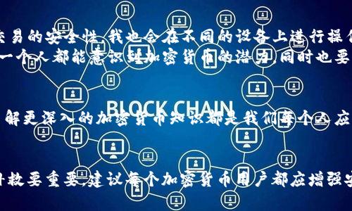 对于TP Wallet（TP钱包）的客服能否找到被盗的USDT（或其他加密货币）的问题，回答可能是复杂的。以下是一些关于这个话题的分析和建议。

理解加密货币的本质
首先，加密货币如USDT的本质是去中心化的。这意味着交易记录是公开的，任何人都可以在区块链上查看，但这也意味着没有中央机构可以控制或撤回交易。如果您的USDT被盗，通常取回的方法相当有限。

与TP Wallet客服的沟通
如果您遇到了被盗的情况，第一步应当是及时联系TP Wallet的客服。他们可以提供一些指导，比如如何保护您的其他资产，以及针对您账户的具体建议。尽管客服可能无法直接找回被盗的资金，但他们可能会给您一些必要的步骤，比如报告盗窃情况或防止进一步的损失。

追回被盗资产的可能性
通常情况下，被盗的加密资产能否追回取决于几个因素，包括盗窃的程度以及资金是否已经转移到其他账户。一旦资金从您的钱包被转出，特别是转移到多个平台上，追踪和追回的难度就会大大增加。

保护您的数字资产
在加密货币的世界里，保护您的资产是非常重要的。我想起我初次接触加密货币的时候，尽管我很兴奋，但也感到了一丝不安。我曾经在小心翼翼的同时，也因为好奇心而忽视了一些安全措施，比如使用强密码、启用双重认证和保持软件更新。
在这里，我想分享一些个人经验：无论是在数字货币还是其他线上交易中，永远不要觉得“这不会发生在我身上”。一旦您掉以轻心，就可能会面临重大损失。因此，采取必要的安全措施是非常重要的。

未来的防范措施
在经历了被盗或失去资产的痛苦之后，无疑会促使我们重新审视安全措施。我现在每次使用钱包时，都非常注意交易的安全性。我也会在不同的设备上进行操作，以防黑客入侵，且从不保存私钥的明文信息。
此外，了解和使用安全的平台也非常重要。我常常查阅一些加密货币安全的指南，以确保我的资产安全。我希望每一个人都能意识到加密货币的潜力，同时也要警惕其中的风险。

提高意识与教育
最后，一点非常重要的是，教育能够大大提高我们在交易时的安全性。无论是通过网络课程、论坛还是社交媒体，了解更深入的加密货币知识都是我们每个人应当做的。我记得小时候父母常常教育我“防人之心不可无”，这句话在今天的数字环境中同样适用。

总结
综上所述，TP Wallet客服在某种程度上可以提供帮助，但是追回被盗的USDT非常具有挑战性。预防永远比事后补救要重要，建议每个加密货币用户都应增强安全意识，并随时保持警惕。希望每一个人都能在这个快速发展的领域中安全、顺利地前行。