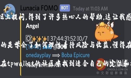 tpwallet质押挖矿核心实用指南：开启你的数字资产收益之旅

tpwallet, 质押挖矿, 数字资产/guanjianci

引言：数字资产的新时代
在这个数字化飞速发展的时代，许多人开始关注如何能够通过区块链技术和加密货币来实现财富的增长。最近，tpwallet的质押挖矿吸引了大量投资者的目光。许多人对这项新兴技术充满好奇，但同时也不乏困惑。我记得在我刚接触数字货币的时候，也曾有过类似的迷茫，然而随着时间的推移，我逐渐明白了其中的奥秘。如果你也在寻找如何利用tpwallet开展质押挖矿的答案，那么本文将为你提供详尽的实用指南。

什么是tpwallet？
tpwallet是一款非常智能的数字钱包，支持多种主流加密货币。它不仅仅是一个存储货币的工具，还是一个可以用来进行质押挖矿的平台。质押挖矿（Staking）是一种将你的资产锁定在区块链网络中，以获得奖励的机制。与传统的挖矿方式不同，质押挖矿对硬件的要求较低，适合更多的普通投资者参与。

质押挖矿的核心原理
通过质押挖矿，用户可以将自己的数字资产锁定一段时间，以支持网络的运行和安全性。在这期间，用户会根据质押的数量和时间获得一定的奖励。这种奖励一般为新产生的加密货币，此外，用户也能获得网络交易费用的一部分。在我参与质押挖矿的过程中，我深刻感受到了这种模式的魅力：不仅能够实现财富的增值，还能参与到区块链技术的生态建设中。

tpwallet质押挖矿的优势
1. **高收益**：tpwallet的质押挖矿通常提供较高的年化收益率，相比传统的银行存款利息更具吸引力。
2. **简单易用**：我第一次使用tpwallet时，惊叹于其友好的用户界面和操作流程，非常适合新手。
3. **安全性高**：tpwallet采用了多重安全措施，保障用户的资产安全。这让我到小时候的美好愿望——把我的零花钱存进一个既安全又能增值的地方，而如今，这个愿望终于可以通过数字货币实现了。

如何开始在tpwallet进行质押挖矿
首先，你需要下载并安装tpwallet。安装过程非常简单，只需根据官网的提示操作即可。我记得当时愉快地完成了下载，便迫不及待地想要试试。

接下来，创建一个新钱包，记得妥善记录你的私钥和助记词。这是不容忽视的重要步骤。刚开始接触数字货币时，我满心期待，但也很担心会丢失这些重要的信息，后来我学会了使用密码本记录、并加密保管。

一旦完成钱包的创建，你就可以购买支持质押的加密货币并进行转入。在tpwallet中，你可以很方便地进行交易。

选择合适的质押货币
tpwallet支持多种质押货币，而不同货币的年化收益率、锁定时间、最低质押量等都有所不同。在选择时，你需要考虑自己的风险偏好和回报预期。曾经我错误地选择了年化收益率高但波动性大的货币，最终心情跌宕起伏，也让我更加领悟到“高风险高回报”的道理。

配置质押设置
在确定好质押货币后，你需要在tpwallet内进行质押设置。这包括选择质押数量、质押时间等。值得注意的是，某些币种可能会有特定的质押规则，务必阅读相关说明。那时我也是小心翼翼地填入数字，尝试平衡风险和收益，生怕做出错误的选择。

监控质押状态和收益
在质押后，你可以随时在tpwallet上查看你的质押状态和收益。在这个过程中，要保持耐心，不要因为短期波动而焦虑。就像我小时候在学习一门新技能时，往往因为短期看不到进步而感到沮丧，实际上只要坚持与努力，终会迎来蜕变。

风险与注意事项
尽管质押挖矿有潜在的高收益，但也并非没有风险。首先，市场的波动可能导致你质押的资产贬值。其次，质押期间资产的流动性受到限制。如果你在质押期间需要用到这些资产，就得考虑提前解押可能造成的损失。回想起我第一次质押后不久见证市场下跌的情况，那时我深深感受到资产管理决策的重要性，决定向更多的资源和知识学习。

社区和支持
值得一提的是，tpwallet的社区非常活跃，用户可以在各大社交平台上找到志同道合的朋友。与他们分享经验和见解，不仅能够获取更多的信息，还能体验到社区的温暖。记得有次我在论坛上提问，得到了许多热心人的帮助，这让我感到无比振奋。

结语：与时俱进，拥抱数字未来
如今，数字资产的魅力吸引着越来越多的人走入这个领域。tpwallet的质押挖矿，无疑是一个让普通投资者也能参与其中、获取收益的机会。在这个过程中，我不仅积累了实操经验，更重要的是学会了如何理性看待风险与收益，懂得在这条探索的路上停下脚步观察周围的每个细节。 

我鼓励每一个有意向的朋友去尝试质押挖矿，去发掘这其中的可能性。因为数字未来就在眼前，而你，就是这场数字革命的重要一员。无论你是刚入行的小白，还是经验丰富的老手，都可以在tpwallet的社区中找到适合自己的定位和机会。在探索的旅程中，收获的不仅是财富，还有朋友、知识与无与伦比的成长体验。让我们一起迎接这个充满机遇的数字时代吧！