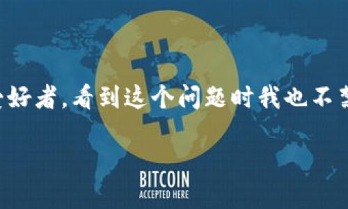 关于“tokenpocket钱包会崩盘吗？”这个问题，其实背后反映了许多人对于数字资产管理的关心和对市场动态的不安。作为一名普通的数字货币爱好者，看到这个问题时我也不禁想起了自己在投资初期的疑虑和挣扎。在这篇文章中，我将从多个角度探讨tokenpocket钱包的安全性及其未来前景，分享我的个人经验和感受。

TokenPocket钱包能否成为你资产安全的护航者？
