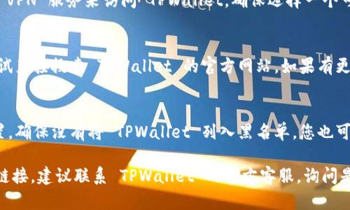 如果您在尝试访问 TPWallet 时遇到链接打不开的问题，可能是由以下几个原因造成的：

### 1. 网络连接问题
首先，确保您的网络连接正常。您可以尝试通过访问其他网站来检查网络是否正常。如果其他网站也无法访问，可能是您的网络出现了问题，这时候您可以尝试重启路由器或者切换到其他网络进行测试。

### 2. 网站维护或故障
有时候，网站会因为维护或技术故障暂时无法访问。您可以通过社交媒体或相关论坛查看是否有其他用户也遇到类似问题，这可能意味着 TPWallet 正在进行维护。

### 3. 浏览器问题
清除浏览器缓存和 cookies，有时候旧的缓存信息会导致页面加载错误。您还可以尝试使用不同的浏览器或设备访问 TPWallet，以排除是浏览器问题造成的。

### 4. 地区限制
某些网站在某些地区可能会被屏蔽。如果您在某些国家或地区，可能需要使用 VPN 服务来访问 TPWallet。确保选择一个可靠的 VPN 服务，并尝试连接到不同的服务器。

### 5. 网址错误
检查您输入的网址是否正确，确保没有输入错误的字符或拼写错误。您可以尝试直接搜索 TPWallet 的官方网站，如果有更新的链接，您可以选择访问新的链接。

### 6. 计算机或设备设置
某些安全软件或防火墙设置可能会阻止您访问某些网站。检查您的防火墙设置，确保没有将 TPWallet 列入黑名单。您也可以尝试暂时关闭防火墙或安全软件，以查看是否能够访问网站。

希望这些建议能够帮助您解决访问 TPWallet 的问题。如果您仍然无法打开链接，建议联系 TPWallet 的官方客服，询问是否有其他用户也遇到问题或获取更多的支持信息。