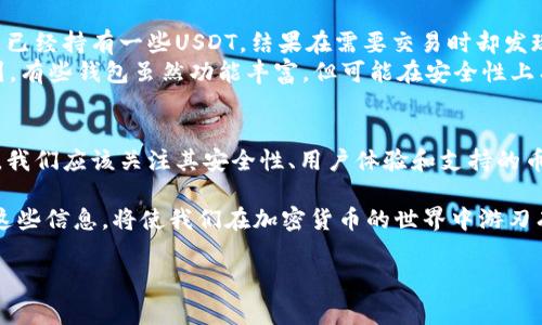 在谈论钱包是否支持USDT（泰达币）之前，让我们先了解一下USDT是什么。USDT是一种稳定币，旨在与美元保持1：1的价值，通常用于加密货币交易。对于加密货币爱好者和交易者来说，选择一个合适的钱包来存储和管理USDT是非常重要的。

USDT与钱包的关系
钱包是加密货币的“数字银行”，它允许用户安全地存储、发送和接收数字资产。不同类型的钱包各自支持不同的加密货币。有些钱包在功能上只支持特定的数字资产，因此不是所有钱包都支持USDT。

常见类型的钱包
在选择钱包时，我们需要了解不同类型的钱包的特性，包括：
ul
    listrong热钱包：/strong这些钱包通常在线，以便于快速交易。它们的安全性相对较低，但使用便捷，适合频繁交易。/li
    listrong冷钱包：/strong冷钱包是离线存储加密货币，安全性高，适合长期持有和大额存储。/li
    listrong硬件钱包：/strong这是一种物理设备，可以存储私钥，不被互联网连接影响。它们的安全性极高，适合大额资产的存储。/li
    listrong软件钱包：/strong这类钱包可以是手机应用或桌面应用，通常方便用户管理多种加密货币。/li
/ul

支持USDT的钱包
市场上有许多钱包支持USDT。以下是一些常见钱包及其特点：
ul
    listrongTrust Wallet：/strong由Binance支持的移动钱包，轻便易用，支持多种ERC-20和TRC-20的USDT。/li
    listrongMyEtherWallet：/strong这是一个以太坊钱包，用户可以方便地生成和管理自己的以太坊和USDT。/li
    listrongExodus：/strong一个多币种软件钱包，界面友好，支持USDT的存储与交易。/li
    listrongTrezor：/strong作为一种硬件钱包，Trezor提供了高水平的安全性，支持USDT。/li
/ul

不支持USDT的钱包
当你选择一个钱包时，要确保它能够支持USDT。某些钱包只支持主流的比特币和以太坊，不支持此类稳定币。这些钱包通常是以数字资产的流动性为主，而非多样性。

总结
在选择钱包时，建议仔细查看其官方网站或者用户评论，以确保其支持USDT。如果你的钱包不支持USDT，可以考虑切换到支持该稳定币的其他钱包。作为一个加密货币的“新手”，我曾经也经历过类似的困惑，选择了一个不支持USDT的钱包，结果在交易时遇到了麻烦。因此，我深知选择合适钱包的重要性。

个人经历与感悟
回想我刚接触加密货币时，曾在社区中听说过许多种钱包。由于对USDT的了解还不够，我最初选用了一个仅支持比特币的钱包。那时我手里已经持有一些USDT，结果在需要交易时却发现钱包无法直接操作，真是如梦初醒。这种经历使我意识到，了解每个钱包的功能和支持的数字货币种类是多么重要。
我开始系统地研究各种钱包的特点，并在网上查阅相关信息。学习过程中，有时难免会感到沮丧，但也从中获得了许多宝贵的知识。我了解到，有些钱包虽然功能丰富，但可能在安全性上有所欠缺，而有些冷钱包却流动性不足。在这个过程中，我也开始了解市场的变化和用户的需求，在未来选择钱包时变得更加谨慎和有意识。

未来的展望
随着加密货币市场的不断发展，钱包的种类和功能也在不断丰富。未来会有更多的钱包支持USDT以及其他新兴的数字资产。在选择钱包时，我们应该关注其安全性、用户体验和支持的币种，以便保护我们的数字资产。同时，随着更多人加入这一领域，关于钱包的讨论和知识分享也会更加普及使用。

总之，对于USDT的管理及选择合适的钱包，不仅仅是一门技术活，更是对我们个人资产安全的负责态度。在这个数字化的时代，了解和掌握这些信息，将使我们在加密货币的世界中游刃有余。希望每位投资者都能通过谨慎的选择，保障自己的资产安全。

如果您还有其他具体问题，或者对某种钱包的选择有疑惑，欢迎随时咨询！