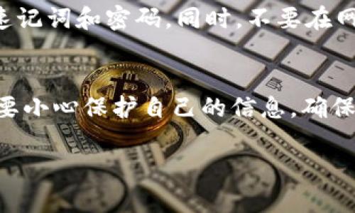 如果你在 TPWallet 中只有速记词（助记词），但不知道如何登录，这里有一个简单的指南帮助你：

步骤一：下载并安装 TPWallet
首先，确保你已经下载并安装了 TPWallet。在手机上，你可以直接从应用商店下载，或者通过 TPWallet 的官方网站获取最新版本。如果你使用的是桌面版本，请访问官方网站进行下载。

步骤二：打开 TPWallet 应用
安装完成后，打开 TPWallet 应用，你会看到不同的选项。选择“导入钱包”或“恢复钱包”，通常会在欢迎界面中出现。

步骤三：输入速记词
在你选择“导入钱包”后，应用会提示你输入你的速记词。速记词通常由 12 到 24 个单词组成，确保输入时单词的顺序和拼写都是正确的。

步骤四：设置新密码
在输入完速记词后，系统会提示你设置一个新的密码。在这里，确保密码安全且易于记住。在设置完成后，点击确认或继续。

步骤五：完成登录
一旦你成功输入了速记词并设置了新密码，TPWallet 将会为你恢复钱包。到此你就可以访问钱包中的资产和信息了。

安全提示
使用速记词恢复钱包时，请确保在安全的环境中操作，避免任何他人窥视你的速记词和密码。同时，不要在网络上或其他不安全的地方存储你的速记词，以防钱包被盗。

总结
登录 TPWallet 主要是通过速记词来恢复钱包，过程相对简单。在操作时一定要小心保护自己的信息，确保安全。

希望这个简单的指南能帮到你，如果你有其他问题，可以随时询问！