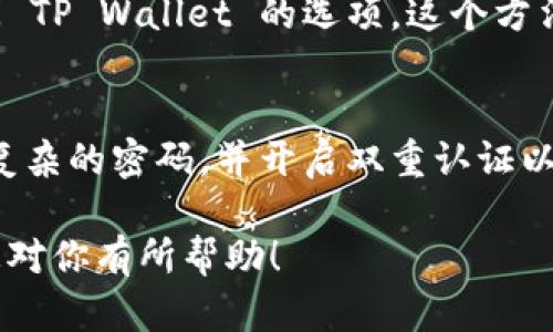 火币交易所的 TP Wallet（TP 钱包）是一款用于管理加密货币资产的钱包应用，旨在为用户提供安全的加密资产存储和管理服务。如果你在寻找 TP Wallet 的具体位置或下载方式，以下是一些步骤和建议：

1. 查看官方网站
首先，访问火币交易所的官方网站。通常，交易所会在网站上提供官方钱包的链接。你可以在网站的导航栏中找到相应链接，或在页面底部的帮助中心部分找到相关信息。

2. 下载移动应用
如果你希望在手机上使用 TP Wallet，可以前往应用商店（如苹果的 App Store 或安卓的 Google Play）搜索“TP Wallet”进行下载。确保下载的是官方版本，以避免安全隐患。

3. 社交媒体及社区支持
关注火币的官方社交媒体渠道和社区，可以获取有关 TP Wallet 的最新信息和用户反馈。加入相关的讨论群组，也可以向其他用户询问如何获取钱包。

4. 使用火币账户
如果你已经拥有火币交易所的账户，在账户设置或资产管理页面，可能会提供连接或访问 TP Wallet 的选项。这个方法会让你更加方便地管理你的数字资产。

5. 注意安全
在使用任何加密钱包时，牢记安全和隐私。确保你下载的应用程序是官方版本，建议设置复杂的密码，并开启双重认证以加强账户安全。

如需进一步的指南或详细步骤，可以访问火币的帮助中心或查阅用户手册。希望这些信息对你有所帮助！