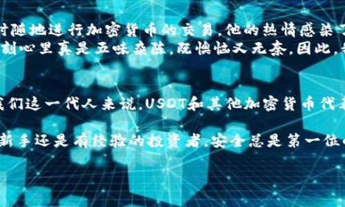 关于USDT钱包的下载和使用，下面我将为你详细介绍。

USDT钱包的选择
USDT，作为一种稳定币，与美元1:1挂钩，近年来在各种数字货币交易中变得越来越流行。在选择USDT钱包时，我们需要考虑几个因素，包括安全性、易用性、支持的区块链网络，以及个人的使用习惯。总的来说，USDT钱包主要分为两类：热钱包和冷钱包。

热钱包与冷钱包的区别
热钱包是指常常连接到互联网的钱包，使用起来非常方便，适合进行频繁交易。常见的热钱包有在线交易所提供的钱包（如币安、火币等）和一些软件钱包（例如Trust Wallet、MetaMask等）。而冷钱包则是指不常连网的钱包，如硬件钱包（如Ledger、Trezor等）或纸钱包。冷钱包具有更高的安全性，适合长期存储大额的加密货币。

在哪里下载USDT钱包
以下是一些推荐的USDT钱包及其下载方法：

ul
listrong在线钱包：/strong如果你希望快速、方便地进行交易，可以选择在线钱包。大多数主流加密货币交易平台（如币安、火币、OKEx等）均提供USDT交易服务，并内置钱包功能。只需注册账号，即可获得钱包。/li
listrong软件钱包：/strong如果你更喜欢手机或电脑端的便捷操作，可以下载一些受欢迎的软件钱包。例如：/li
ul
liTrust Wallet：在App Store或Google Play中下载，支持众多代币。/li
liExodus：用户友好的界面，可在其官网上直接下载。/li
liMetaMask：主要用于以太坊及ERC-20代币的钱包，适合DeFi项目使用。/li
/ul
listrong硬件钱包：/strong如果你对安全性有较高要求，建议使用硬件钱包。可以在官网如Ledger或Trezor上进行购买，钱包内置软件可以帮助你管理USDT。/li
/ul

设置和使用USDT钱包
一旦下载并安装好钱包，你需要进行一些设置。大多数钱包都提供了简单的教程，可以引导你完成创建新钱包或恢复已有钱包的过程。在设置过程中，务必要妥善保存好助记词和私钥，因为丢失后可能无法找回你的资产。

USDT的转账与交易
在钱包设置完成后，你就可以通过钱包进行USDT的接收、发送和交易了。要接收USDT，你只需将钱包地址分享给对方；发送USDT则需要输入对方的钱包地址及转账金额。在进行交易之前，确认所有信息无误，避免因地址错误而丢失资金。同时，交易时要注意网络手续费，它会因网络拥堵而变化。

安全性提示
在使用USDT钱包时，安全性至关重要。以下是一些保护自己资产的建议：
ul
li定期更新钱包应用，确保使用最新版本。/li
li永远不要将助记词及私钥分享给他人，也不要存在网络云端。/li
li启用二步验证，增加额外的安全层。/li
li定期检查钱包的交易记录，以发现异常情况。/li
/ul

个人经验与情感分享
我初次接触加密货币是在大学时期，那时对于数字货币的理解仅停留在一些简单的概念。记得一次上课期间，同学向我展示了如何通过手机随时随地进行加密货币的交易，他的热情感染了我。于是我开始尝试进入这个领域，逐步了解如何使用钱包、进行交易及投资。
最初，我选择的是一个在线钱包，虽然操作便捷，但自己也遇到过一些安全隐患。当时因为一个小失误，导致我把USDT发送到了错误的地址，那一刻心里真是五味杂陈，既懊恼又无奈。因此，我渐渐意识到安全性的重要性，最终我转向了硬件钱包，才让我心安不少。

文化关联与未来展望
在全球范围内，加密货币已经成为一种新的金融工具，尤其在很多年轻人中，纵使传统金融方式依然占据主导，但数字化趋势已不可逆转。对于我们这一代人来说，USDT和其他加密货币代表了机会和挑战。随着区块链技术的不断发展，未来的金融交易可能会变得更加简洁、安全，而USDT等稳定币在这之中扮演的角色也将愈发关键。

总之，选择一个合适的USDT钱包并采取必要的安全措施对每个数字货币投资者来说都是至关重要的。希望我的分享能对你有所帮助，无论你是新手还是有经验的投资者，安全总是第一位的。让我们一起在数字货币的世界中探索更多的可能性吧！

USDT钱包, 加密货币, 交易所/guanjianci