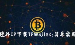 如何使用境外IP下载TPWallet：简单实用的全攻略