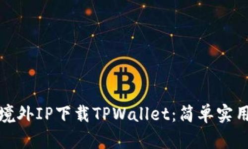 如何使用境外IP下载TPWallet：简单实用的全攻略