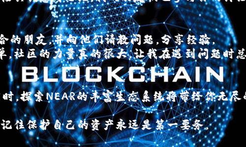 要下载NEAR钱包并开始使用NEAR区块链，你需要按照以下步骤操作。以下是详细的指南，包括个人经验和一些实用的小提示。

1. 访问官网
首先，你需要访问NEAR官方网站（通常是near.org）。这将是你下载NEAR钱包的最安全的途径。确保你访问的是官方网站，以避免下载到伪造的应用程序。

2. 选择钱包类型
在NEAR官网上，你会看到多个选项，包括NEAR Wallet和其他浏览器扩展钱包。NEAR Wallet是官方推荐的钱包。[根据自己的需求选择一个合适的].
回想起我第一次接触区块链钱包时，一开始也有些迷茫，以为只要下载一个应用就能搞定所有事情，其实每个钱包的功能和使用场景都有所不同。

3. 下载应用程序
如果你选择使用手机钱包，可以在App Store或Google Play找到NEAR Wallet移动应用。点击下载，并根据安装提示进行操作。
如果选择浏览器扩展钱包，你可以直接在Chrome插件商店中搜索“NEAR Wallet”并进行下载安装。确保下载的是官方扩展，以确保安全。

4. 创建或导入钱包
当你打开NEAR Wallet应用时，你会看到两个主要选项：创建新钱包或导入现有钱包。如果你是新用户，选择“创建新钱包”。如果你已经拥有NEAR钱包的助记词，输入它来导入你的钱包。
创建钱包的过程通常包括设置一个强密码和保存助记词。助记词就像是你的钱包钥匙，丢失后会导致无法访问资产，因此一定要将其妥善保管。

5. 进行安全设置
在创建完成后，最好设置额外的安全措施，例如启用双重认证。这一点至关重要，因为在数字资产安全性方面，预防总是比事后补救要好。
在我的经历中，忽略了安全措施让我在早期丢失了一些小额资金，这让我明白了安全的重要性。现在，我在使用任何加密货币钱包时，都会优先考虑安全设置。

6. 充值和使用钱包
创建好钱包后，你可以通过购买NEAR代币来充值。可以在一些主流的加密货币交易所（例如Binance、Coinbase等）购买，然后将资产转入你的NEAR钱包地址。
对我而言，第一次为钱包充值时是充满兴奋和好奇的。虽然我知道操作相对简单，但看到自己的数字资产在钱包中逐渐增加总会让我感到激动不已。

7. 了解NEAR生态系统
一旦你拥有了NEAR的钱包和代币，你就可以开始探索NEAR区块链的丰富生态系统了。可以尝试参与去中心化应用（DApp），如游戏、交易所等，亲身体验区块链技术的魅力。
在我开始探索DApp的过程中，有一些应用让我特别感兴趣，尤其是那些基于NEAR的游戏，它们不仅好玩，而且极具创意与思维。我的朋友们也参与你的讨论，让我更深刻地认识了这门新技术。

8. 社区互动与支持
最后，参与NEAR社区大大小小的活动和讨论是非常有益的。你可以在Discord、Reddit等平台找到许多志同道合的朋友，并向他们请教问题，分享经验。
我还记得加入社区讨论的那一天，感觉就像找到了一群有着共同兴趣的人，让我在学习的过程中感到不再孤单。社区的力量真的很大，让我在遇到问题时总能找到支持与帮助。

总结
总之，下载和使用NEAR钱包是一个相对简单的过程，但在此过程中，你需要保持警惕，确保自己资产的安全。同时，探索NEAR的丰富生态系统将带给你无尽的乐趣和可能性。这是一个充满机遇与挑战的世界，只要你愿意投入时间和心力，就一定能够获得丰厚的回报。

通过这篇指南，希望能够帮助你顺利下载和使用NEAR钱包，开启你的区块链旅程。无论是投资还是参与DApp，记住保护自己的资产永远是第一要务。