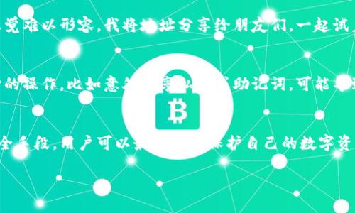 在以太坊上，每个用户都可以创建多个钱包地址，而以太坊网络并没有严格限制钱包地址的数量。实际上，钱包地址的数量可以达到几乎无限的程度。下面是一些对以太坊钱包地址的相关介绍。

以太坊钱包地址的结构
以太坊钱包地址通常以“0x”开头，并由40个十六进制字符组成（即总共160位）。这种结构让人很容易识别并与其他区块链网络中的地址区分开来。每个地址都是唯一的，由于以太坊的共识机制，用户可以确保他们的钱包地址安全且不可伪造。

创建以太坊钱包地址
在以太坊网络中，用户可以通过多种方式创建钱包地址。许多人选择使用第三方钱包应用程序（如MetaMask、Trust Wallet等），这些应用程序通常会自动为用户生成一组钱包地址。在这个过程中，用户只需要保管好他们的私钥和助记词即可。记得，它们是访问你钱包的唯一凭据！

钱包地址的数量与个人需求
每个用户都可以根据自己的需求创建多个钱包地址。例如，如果你是在进行投资或者频繁交易，拥有多个地址可以帮助你管理不同类型的资产。此外，拥有多个地址还能提升安全性，即便一个地址受到攻击，其他地址中的资产也会保持安全。

我与以太坊地址的故事
记得我第一次接触以太坊时，满脑子都是信息，尤其是如何创建一个钱包地址。当我亲自创建了我的第一个地址时，兴奋的感觉难以形容。我将地址分享给朋友们，一起试着进行交易，观察以太坊如何在几秒钟内完成转账。虽然我没有太多的资金，但那种参与到区块链世界的感觉让我难以忘怀。

以太坊钱包地址的安全性
在数字货币的世界中，安全性始终是用户最关心的问题之一。尤其是当涉及到钱包地址时，私钥的保管更为重要。一个不小心的操作，比如意外分享私钥或助记词，可能导致钱包资产被盗。因此，选择一个信誉良好的钱包服务，以及启用多重认证等安全措施，是非常必要的。

总结
总体而言，以太坊钱包地址的数量几乎是无限的，用户可以根据自己的需求自由创建和管理多个地址。通过合理的管理与安全手段，用户可以最大化地保护自己的数字资产，同时享受区块链带来的便利。无论你是一个普通用户还是一个资深投资者，了解和管理以太坊钱包地址都是成功的关键。

以上只是一个简要的概述，希望这样能帮助你更好地理解以太坊钱包地址。如果有任何具体问题或想法，欢迎探讨！