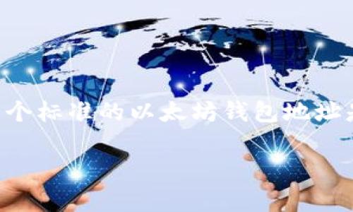 以太坊钱包地址通常是由40个十六进制字符（即0-9和a-f）组成，前面加上“0x”前缀，整个地址长度为42个字符。因此，一个标准的以太坊钱包地址是形如“0xXXXXXXXXXXXXXXXXXXXXXXXXXXXXXXXXXXXXXXXXXXXXXXXX”的格式，其中的“X”代表16进制字符。

如果你有关于以太坊或区块链技术的具体问题，欢迎继续提问！