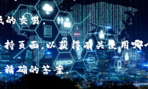 对于“tpwalleteth用哪个通道”的问题，具体的答案需要一些上下文信息，因为“tpwalleteth”指的是某个特定的加密货币钱包或交易平台，而“通道”可能指的是不同的网络、协议或服务。

通常，在使用加密货币钱包时，您需要选择一个合适的网络通道来进行交易。以以太坊（Ethereum）为例，常见的通道有：

1. **以太坊主网：** 这是合法和主流的交易网络，用于进行正式的以太坊交易。

2. **以太坊测试网：** 如果您是开发者或者在测试阶段，您可能会使用Ropsten、Rinkeby或Kovan等测试网络。

3. **Layer 2 解决方案：** 如Polygon (Matic) 或 Optimism，提供更快且费用更低的交易。

如果您确定要使用“tpwalleteth”进行以太坊的交易，建议查看该钱包的官方文档或支持页面，以获得有关使用哪个通道的详细指南。尤其要注意钱包是否支持某些扩展或解决方案，这会影响您的选择。

如果您能提供更多关于“tpwalleteth”的信息或具体的使用场景，我可以帮助您提供更精确的答案。