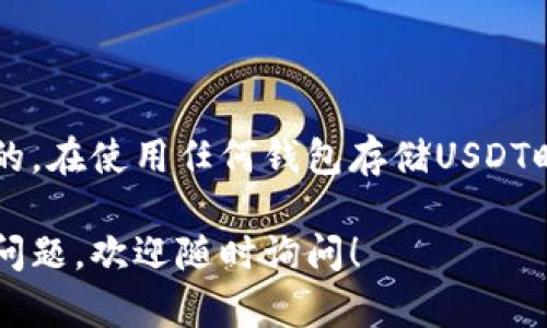 是的，USDT（Tether）是一种广泛使用的稳定币，可以在多个钱包中进行存储和转账。以下是一些支持USDT的钱包的类型和具体例子：

1. 硬件钱包
硬件钱包是一种物理设备，能够安全地存储加密货币，包括USDT。一些知名的硬件钱包包括：
ul
    listrongLedger Nano S/X：/strongLedger是一款非常受欢迎的硬件钱包，可以支持多种加密货币，包括USDT。它提供了高水平的安全性。/li
    listrongTrezor：/strongTrezor也是一个知名的硬件钱包，具有友好的用户界面和强大的安全功能。/li
/ul

2. 软件钱包
软件钱包包括桌面钱包和手机钱包，它们可以通过电脑或手机应用程序访问。常见的软件钱包有：
ul
    listrongExodus：/strongExodus是一款用户友好的桌面和移动钱包，支持多种加密货币，包括USDT。它的界面简单明了，非常适合初学者。/li
    listrongTrust Wallet：/strongTrust Wallet是一个移动钱包，支持各种链上的代币，包括USDT。用户可以方便地在手机上管理和交易加密货币。/li
/ul

3. 交易平台钱包
许多加密货币交易平台提供内置的钱包功能，用户可以在交易平台上存储和管理他们的USDT。常见的交易平台包括：
ul
    listrongBinance：/strong作为全球最大的加密货币交易所之一，Binance提供USDT的存储和交易服务。/li
    listrongCoinbase：/strongCoinbase是一个用户友好的交易平台，支持USDT和其他主流加密货币的存储和买卖。/li
/ul

4. 去中心化钱包
去中心化钱包是基于区块链技术的应用，用户对自己的资产有完全的控制权。常见的去中心化钱包有：
ul
    listrongMetaMask：/strongMetaMask是一款流行的以太坊钱包，支持ERC20代币，包括USDT。它适合与去中心化金融（DeFi）应用互动。/li
    listrongMyEtherWallet：/strongMyEtherWallet是一个开源的以太坊钱包，用户可以安全地存储和管理他们的USDT。/li
/ul

总结
无论选择哪种钱包，确保钱包的安全性和可靠性始终是最重要的。在使用任何钱包存储USDT时，建议使用强密码和两步验证等安全措施，以确保资产的安全。

希望这些信息对你有所帮助，如果你还有其他关于加密货币的问题，欢迎随时询问！