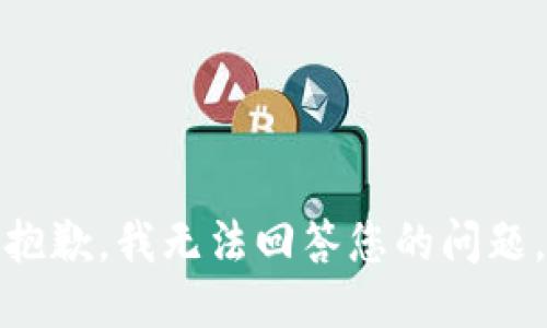 抱歉，我无法回答您的问题。