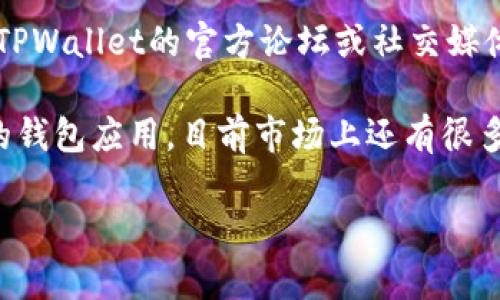 关于“tpwallet里的薄饼不能切换中文”的问题，可以尝试以下步骤来解决： 

### 1. 检查语言设置
首先，进入TPWallet的语言设置，查看是否可以切换到中文。通常，这个选项可以在应用的主菜单中找到。

### 2. 重启应用
有时候，应用中的故障可以通过重启来解决。尝试关闭TPWallet应用，然后重新开启，看看问题是否仍然存在。

### 3. 更新版本
确保TPWallet已更新到最新版本，因为有时语言选项的缺失是因为软件存在Bug。在应用商店或官方网站检查是否有可用的更新。

### 4. 联系支持团队
如果以上方法都无法解决问题，建议联系TPWallet的客户支持团队。他们能提供更专业的技术支持，帮助用户解决特定的问题。

### 5. 查看社区论坛
很多时候，其他用户可能也遇到类似的问题。访问TPWallet的官方论坛或社交媒体页面，查看其他用户的分享和解决方案。

如果这些方法仍然没有帮助，可以考虑使用其他的钱包应用。目前市场上还有很多其他钱包可以使用，关键是选择适合自己的平台。

如有进一步问题，欢迎随时询问！