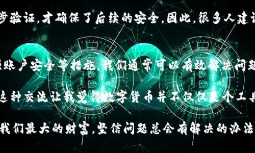    TPWallet内部转账不见了？实用解决方案与经验分享  / 
 guanjianci  TPWallet, 内部转账, 数字货币  /guanjianci 

引言
在数字货币的世界里，转账是一项基础而重要的功能。然而，有时我们可能会遇到一些不寻常的情况，比如在TPWallet上进行的内部转账没有成功显示。这不仅让我们感到困惑，还有可能引发一些不必要的焦虑。在这篇文章中，我将分享一些解决方案以及个人的经验，希望能帮助到正在经历相似困扰的你。

转账不见的常见原因
首先，我们需要了解一些可能导致转账不见的原因。一方面，“转账不见”可能是由于网络问题、系统延迟，或者应用本身的一些小故障。另一方面，如果你在转账时没有正确输入接收方的信息，或者转账金额超出了账户的余额限制，也有可能导致转账失败。

回想我第一次进行数字货币转账时，我非常紧张，生怕出错。在进行TPWallet转账时，我预先审查了所有信息。但最终还是因为网络不稳定而导致转账迟迟未能显示。那种焦虑感，想必许多数字货币用户都有过。他们也许在心里默默祈祷：“希望我的钱没有消失。”

如何检查转账状态
在确认转账似乎不见的情况下，第一步就是检查转账的状态。可以在TPWallet上找到“转账记录”或“历史交易”相关的选项，这个选项会详细列出你所有的转账记录，包括状态和时间。如果你能在这里找到你的转账记录，但状态显示为“未确认”或“待处理”，这多半是由于网络繁忙或者系统处理延迟造成的。

我记得第一次见到“待处理”的状态时，心里十分不安，担心自己的钱会因此消失。我决定静静等待，而很快，状态就变成了“已完成”，我长长地松了一口气。

遇到技术问题怎么办？
如果你在检查完记录后仍未找到问题所在，可能就要考虑向TPWallet的客服求助。通常，他们有专门的团队来处理用户遇到的各种问题。通过邮件或社交媒体找到他们的联系方式，尽量详细地描述你的问题，包括转账的时间、金额以及任何其他有用的信息。

在我和客服沟通的过程中，我了解到很多关于TPWallet的小技巧，比如他们会建议在转账后稍等几分钟再查看状态，因为许多用户都反映出现了类似延迟的情况。这点小细节让我感到在数字货币转账时，保持耐心是多么的重要。

保障账户安全的措施
在数字货币的世界中，安全是我们每个用户都必须重视的问题。为了防范潜在的安全隐患，我们应该定期更改密码，并开启两步验证。这些措施不仅能有效保护我们的账户，还有助于提高我们在使用Wallet时的安全感。

在我的经历中，一次我忽视了账户安全的重要性，结果账户曾一度被他人入侵。这让我痛苦不已。幸好及时修改了密码和设置了两步验证，才确保了后续的安全。因此，很多人建议我们在使用数字货币时应该做到“未雨绸缪”。

总结与展望
总的来说，在使用TPWallet进行内部转账时，如果出现转账不见的情况，不必过于焦虑。通过检查转账记录、联系客户服务以及增强账户安全等措施，我们通常可以有效解决问题。每次进行转账，都是一个学习的过程，让我们更了解这个领域的运作机制。

在我与朋友讨论数字货币和转账的过程中，我发现大家对这个话题总是充满热情。我们分享各自的经验，讨论不同钱包的优缺点，这种交流让我觉得数字货币并不仅仅是个工具，它更是一种需要学习、理解和操作的艺术，真正吸引我的，正是这个过程带来的充实感。

希望通过这篇文章，能够为正在经历TPWallet转账不见困扰的你提供一些帮助和参考。记住，在这个数字化的时代，知识和经验是我们最大的财富。坚信问题总会有解决的办法，也许下一次，我们会更加游刃有余地面对这样的挑战。