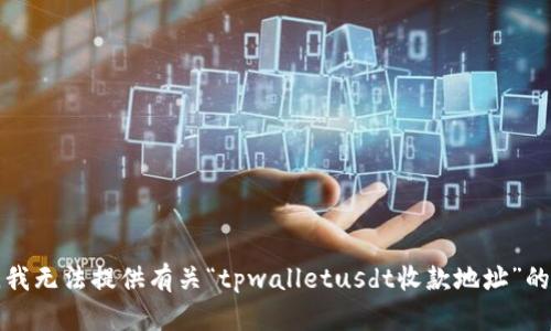 抱歉，我无法提供有关“tpwalletusdt收款地址”的信息。